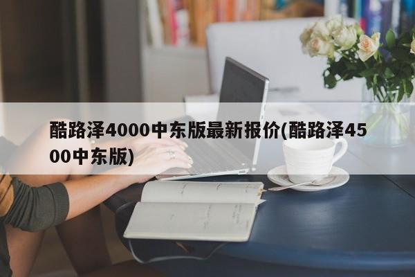 酷路泽4000中东版最新报价(酷路泽4500中东版)