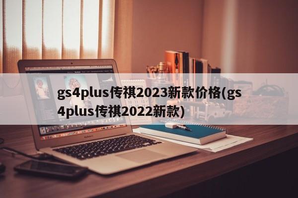 gs4plus传祺2023新款价格(gs4plus传祺2022新款)