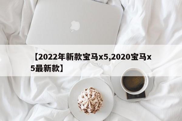 【2022年新款宝马x5,2020宝马x5最新款】
