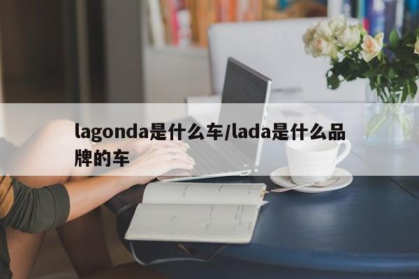 lagonda是什么车/lada是什么品牌的车