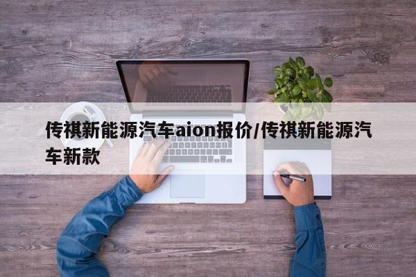 传祺新能源汽车aion报价/传祺新能源汽车新款