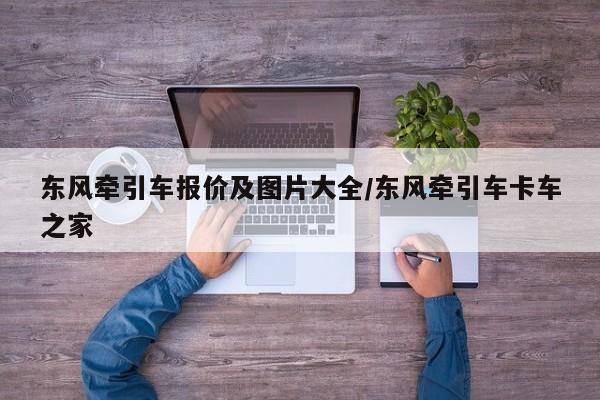 东风牵引车报价及图片大全/东风牵引车卡车之家