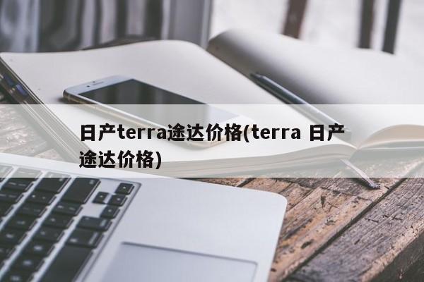 日产terra途达价格(terra 日产途达价格)