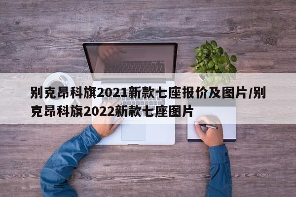 别克昂科旗2021新款七座报价及图片/别克昂科旗2022新款七座图片