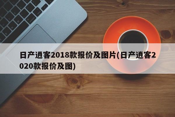 日产逍客2018款报价及图片(日产逍客2020款报价及图)