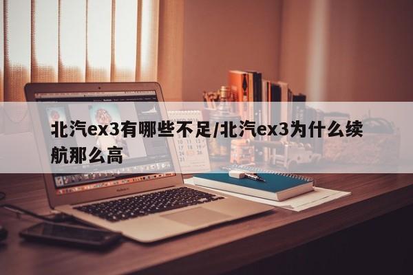 北汽ex3有哪些不足/北汽ex3为什么续航那么高
