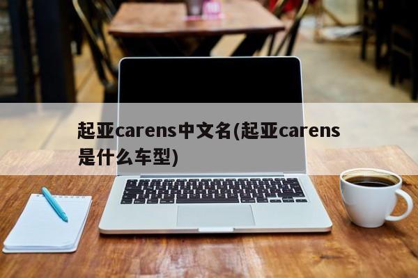 起亚carens中文名(起亚carens是什么车型)