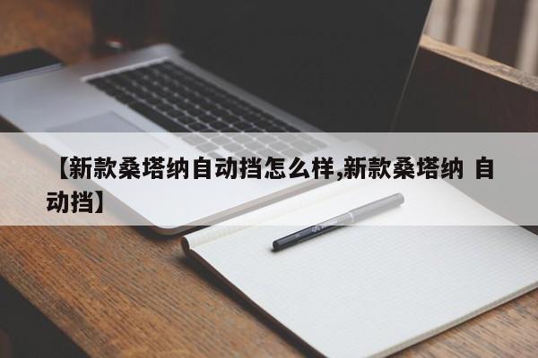 【新款桑塔纳自动挡怎么样,新款桑塔纳 自动挡】