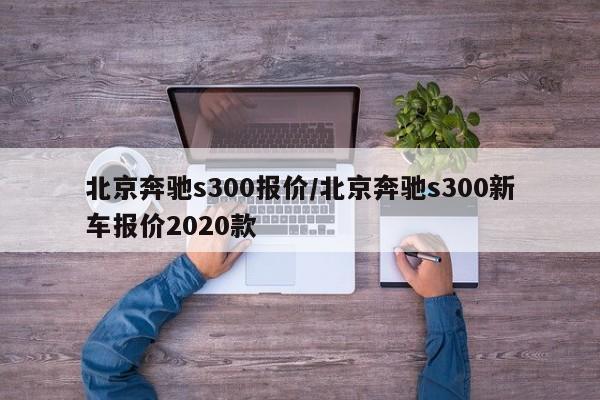 北京奔驰s300报价/北京奔驰s300新车报价2020款