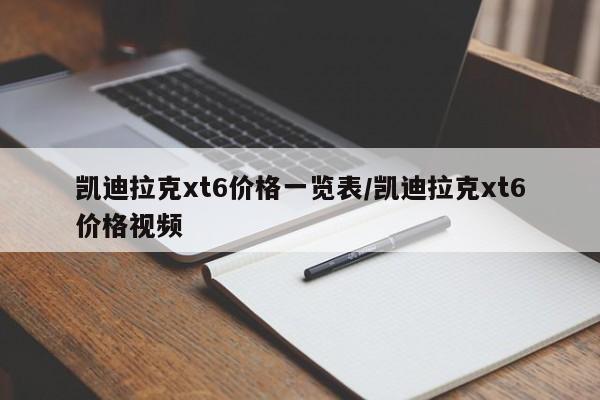 凯迪拉克xt6价格一览表/凯迪拉克xt6价格视频
