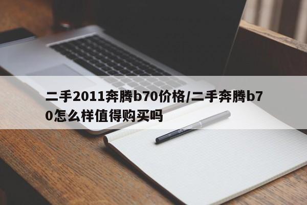 二手2011奔腾b70价格/二手奔腾b70怎么样值得购买吗