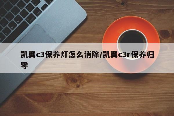 凯翼c3保养灯怎么消除/凯翼c3r保养归零