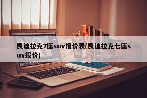 凯迪拉克7座suv报价表(凯迪拉克七座suv报价)