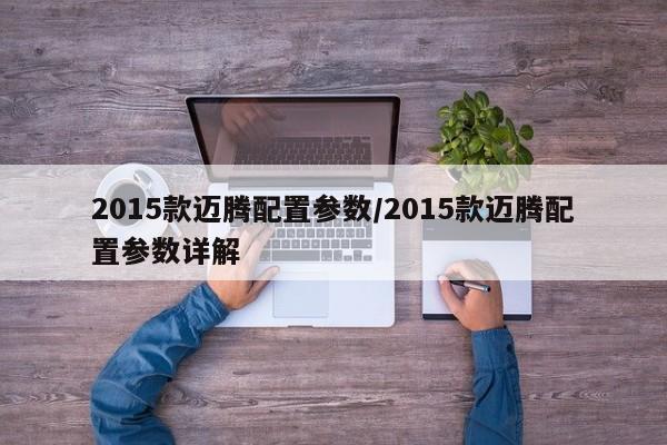 2015款迈腾配置参数/2015款迈腾配置参数详解