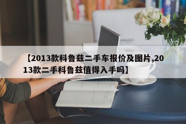 【2013款科鲁兹二手车报价及图片,2013款二手科鲁兹值得入手吗】