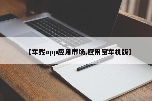 【车载app应用市场,应用宝车机版】