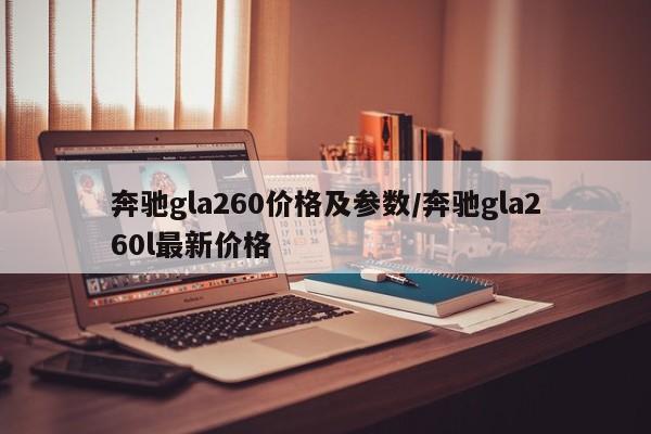 奔驰gla260价格及参数/奔驰gla260l最新价格