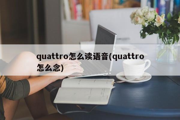 quattro怎么读语音(quattro怎么念)