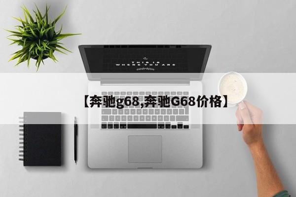 【奔驰g68,奔驰G68价格】