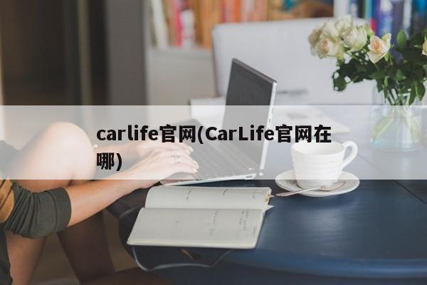 carlife官网(CarLife官网在哪)