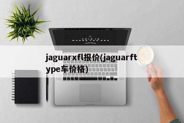 jaguarxfl报价(jaguarftype车价格)