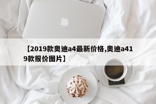 【2019款奥迪a4最新价格,奥迪a419款报价图片】