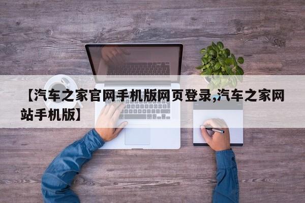 【汽车之家官网手机版网页登录,汽车之家网站手机版】