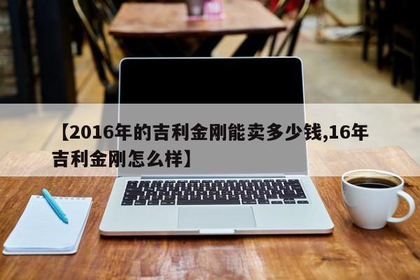 【2016年的吉利金刚能卖多少钱,16年吉利金刚怎么样】