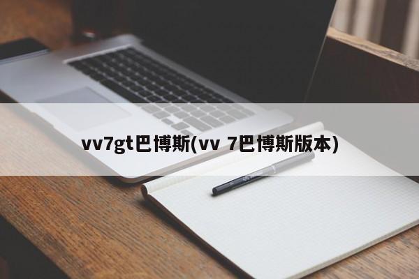 vv7gt巴博斯(vv 7巴博斯版本)