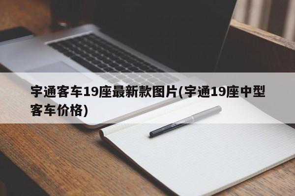 宇通客车19座最新款图片(宇通19座中型客车价格)