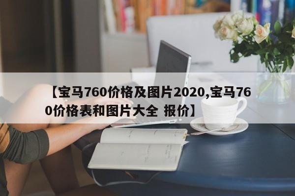 【宝马760价格及图片2020,宝马760价格表和图片大全 报价】