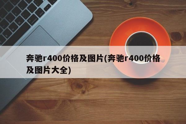 奔驰r400价格及图片(奔驰r400价格及图片大全)