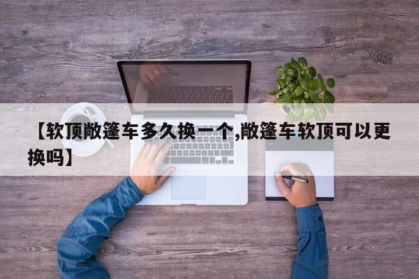 【软顶敞篷车多久换一个,敞篷车软顶可以更换吗】