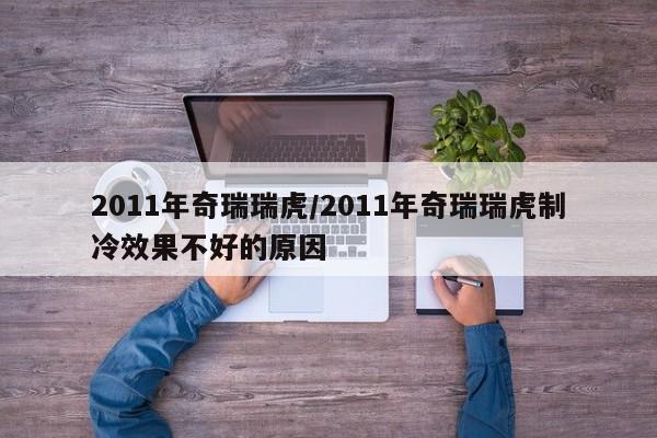 2011年奇瑞瑞虎/2011年奇瑞瑞虎制冷效果不好的原因