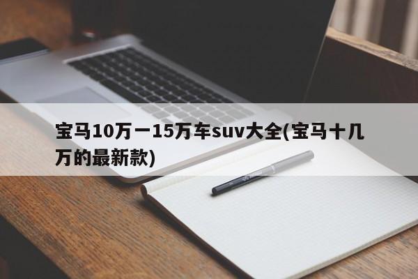 宝马10万一15万车suv大全(宝马十几万的最新款)