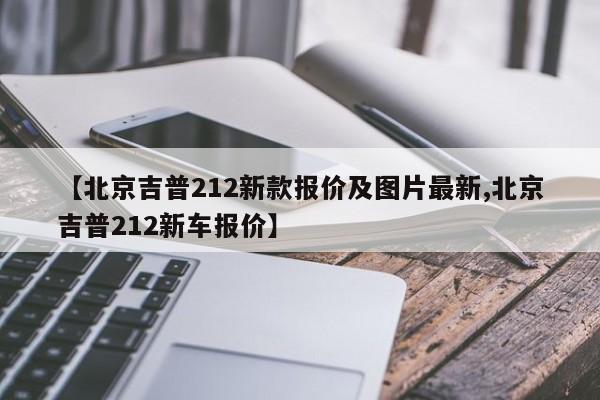 【北京吉普212新款报价及图片最新,北京吉普212新车报价】