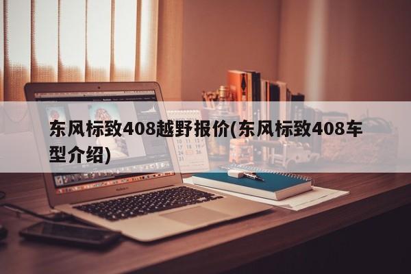 东风标致408越野报价(东风标致408车型介绍)