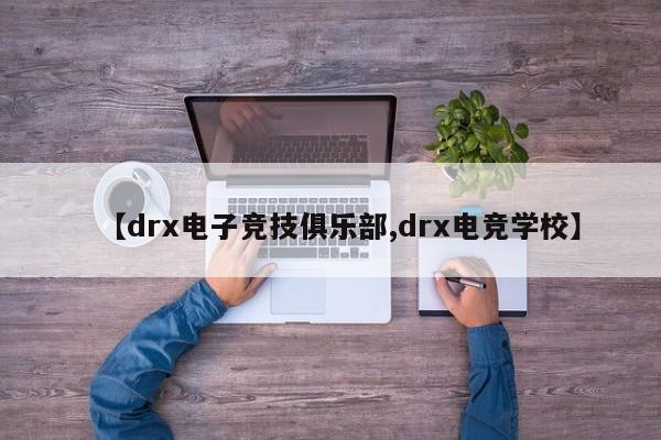 【drx电子竞技俱乐部,drx电竞学校】