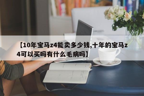 【10年宝马z4能卖多少钱,十年的宝马z4可以买吗有什么毛病吗】